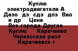 Куплю электродвигатели А4, Дазо, дэ, сдэ, дпэ, Вао и др. › Цена ­ 100 000 - Все города Другое » Куплю   . Карачаево-Черкесская респ.,Карачаевск г.